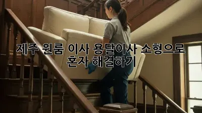 제주 원룸 이사, 용달이사 소형으로 혼자 해결하기!