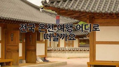 전국 온천 여행, 어디로 떠날까요?