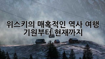 위스키의 매혹적인 역사 여행: 기원부터 현재까지