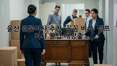 울산 원룸이사 추천 🥇 꼼꼼 비교 & 셀프 이사 꿀팁 대방출 📦